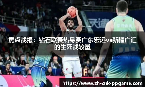 焦点战报：钻石联赛热身赛广东宏远vs新疆广汇的生死战较量