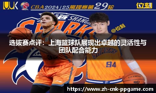 选拔赛点评：上海篮球队展现出卓越的灵活性与团队配合能力