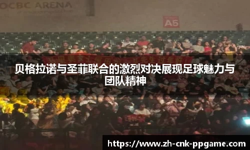 贝格拉诺与圣菲联合的激烈对决展现足球魅力与团队精神